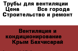 Трубы для вентиляции › Цена ­ 473 - Все города Строительство и ремонт » Вентиляция и кондиционирование   . Крым,Бахчисарай